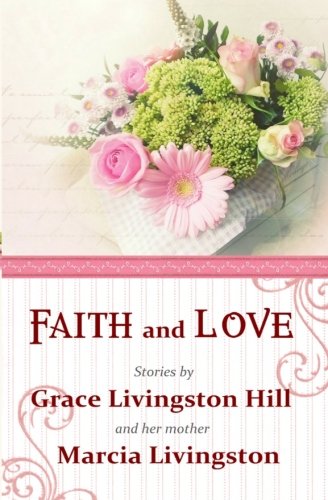 Stock image for Faith and Love: Stories by Grace Livingston Hill and her mother Marcia Livingston for sale by ThriftBooks-Dallas