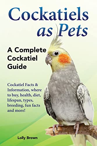 Stock image for Cockatiels as Pets: Cockatiel Facts & Information, where to buy, health, diet, lifespan, types, breeding, fun facts and more! A Complete C for sale by ThriftBooks-Dallas