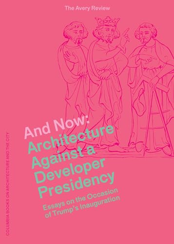 Beispielbild fr And Now: Architecture Against a Developer Presidency (Essays on the Occasion of Trump's Inauguration) (The Avery Review) zum Verkauf von Open Books