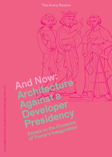 Imagen de archivo de And Now: Architecture Against a Developer Presidency (Essays on the Occasion of Trump's Inauguration) (The Avery Review) a la venta por Open Books