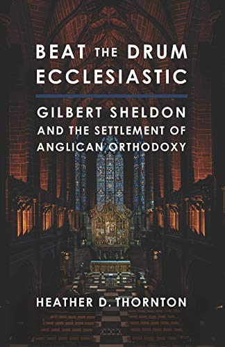 Beispielbild fr Beat the Drum Ecclesiastic: Gilbert Sheldon and the Settlement of Anglican Orthodoxy zum Verkauf von Wonder Book