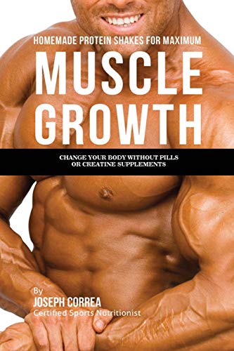 9781941525197: Homemade Protein Shakes for Maximum Muscle Growth: Change Your Body without Pills or Creatine Supplements