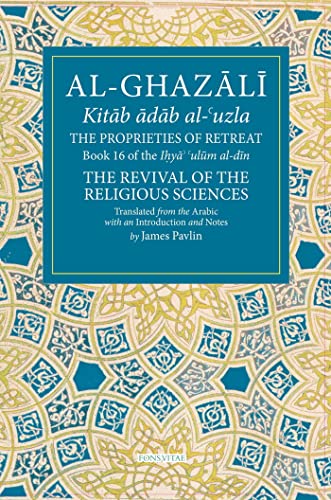 9781941610633: The Proprieties of Retreat: Book 16 of the Ihya' 'ulum al-din, The Revival of the Religious Sciences (16) (The Fons Vitae Al-Ghazali Series)
