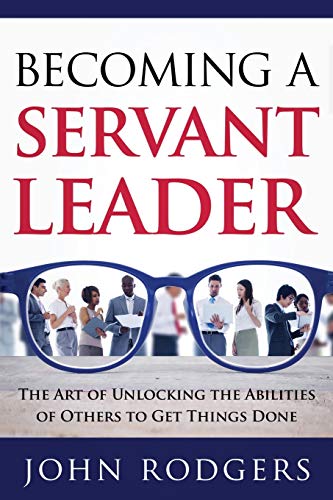 Stock image for Becoming a Servant Leader: The Art of Unlocking the Abilities of Others to Get Things Done for sale by Wonder Book