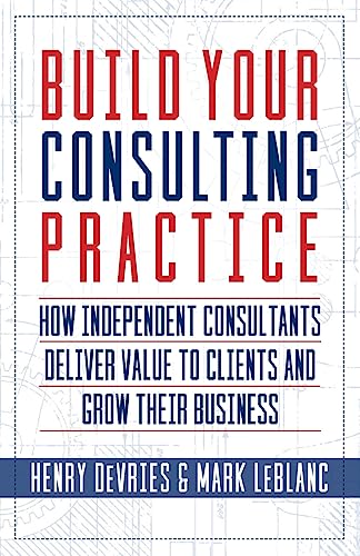 Beispielbild fr Build Your Consulting Practice: How Independent Consultants Deliver Value to Clients and Grow Their Business zum Verkauf von Goodwill of Colorado