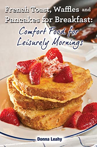 Imagen de archivo de French Toast, Waffles and Pancakes for Breakfast: Comfort Food for Leisurely Mornings: A Chef's Guide to Breakfast with Over 100 Delicious, Easy-to-Fo a la venta por ThriftBooks-Dallas