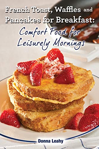 9781942118107: French Toast, Waffles and Pancakes for Breakfast: Comfort Food for Leisurely Mornings: A Chef's Guide to Breakfast with Over 100 Delicious, Easy-to-Follow Recipes