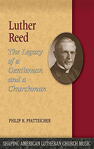 Beispielbild fr Luther Reed: The Legacy of a Gentleman and a Churchman (Shaping American Lutheran Church Music, 7) zum Verkauf von SecondSale