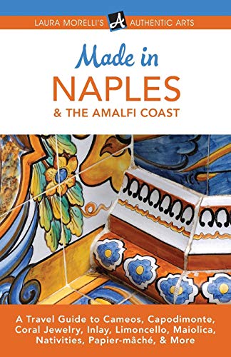 9781942467083: Made in Naples & the Amalfi Coast: A Travel Guide to Cameos, Capodimonte, Coral Jewelry, Inlay, Limoncello, Maiolica, Nativities, Papier-mch, & More (Laura Morelli's Authentic Arts)