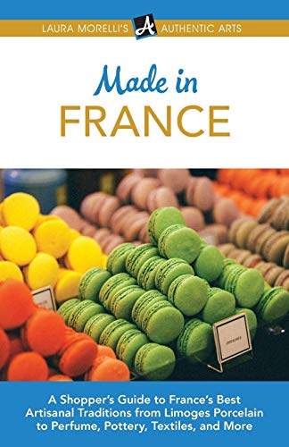 9781942467151: Made in France: A Shopper's Guide to France's Best Artisanal Traditions from Limoges Porcelain to Perfume, Pottery, Textiles, and More