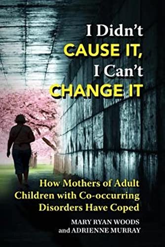 Stock image for I Didn't CAUSE IT, I Can't CHANGE IT: How Mothers of Adult Children with Co-Occurring Disorders Have Coped for sale by HPB-Emerald