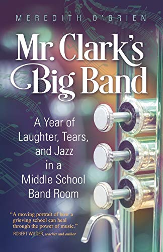 Stock image for Mr. Clark's Big Band: A Year of Laughter, Tears, and Jazz in a Middle School Band Room for sale by OwlsBooks