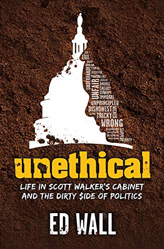 Stock image for Unethical : Life in Scott Walker's Cabinet and the Dirty Side of Politics for sale by Better World Books