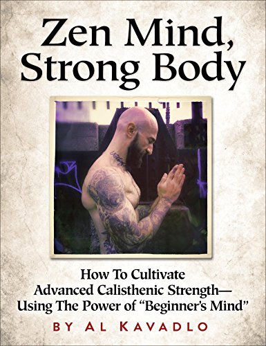 Stock image for Zen Mind, Strong Body: How to Cultivate Advanced Calisthenic Strength--Using the Power of "Beginner's Mind" for sale by GF Books, Inc.