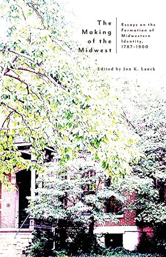 Beispielbild fr The Making of the Midwest: Essays on the Formation of Midwestern Identity, 1787-1900 zum Verkauf von Powell's Bookstores Chicago, ABAA