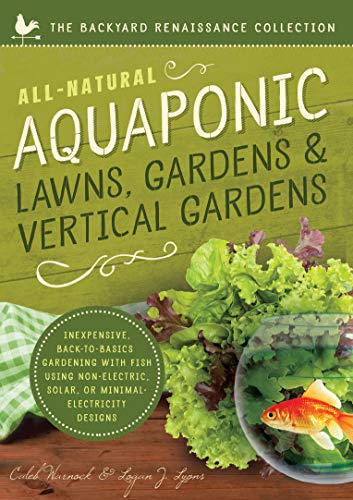 Stock image for All-Natural Aquaponic Lawns, Gardens and Vertical Gardens : Inexpensive Back-To-Basics Gardening with Fish Using Non-Electric, Solar, or Minimal-Electricity Designs for sale by Better World Books