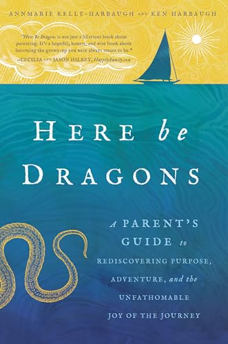 Stock image for Here Be Dragons : A Parent's Guide to Rediscovering Purpose, Adventure, and the Unfathomable Joy of the Journey for sale by Better World Books