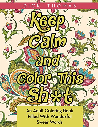 Imagen de archivo de Keep Calm and Color This Sh*t: An Adult Coloring Book Filled With Wonderful Swear Words a la venta por PlumCircle