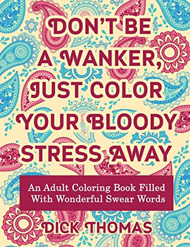 Imagen de archivo de Don?t be a Wanker, Just Color Your Bloody Stress Away: An Adult Coloring Book Filled with Wonderful Swear Words a la venta por Book Deals