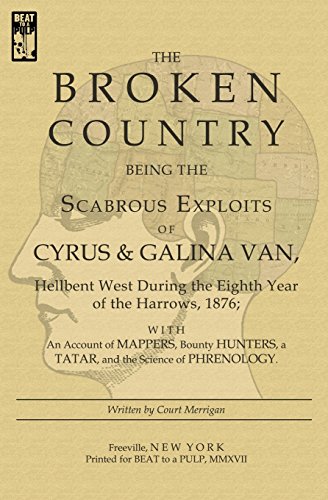 Beispielbild fr The Broken Country: Being the Scabrous Exploits of Cyrus & Galina Van, Hellbent West During the Eighth Year of the Harrows, 1876; With an Account of . a Tatar, and the Science of Phrenology zum Verkauf von -OnTimeBooks-