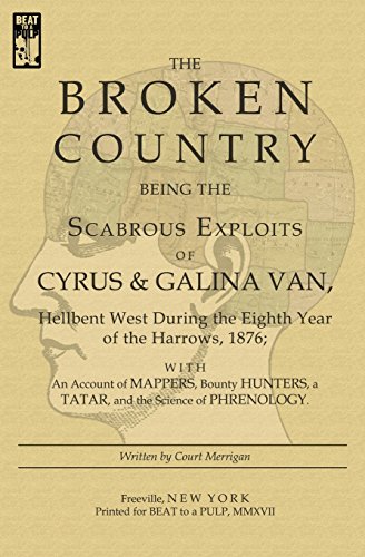 Stock image for The Broken Country: Being the Scabrous Exploits of Cyrus & Galina Van, Hellbent West During the Eighth Year of the Harrows, 1876; With an Account of . a Tatar, and the Science of Phrenology for sale by -OnTimeBooks-