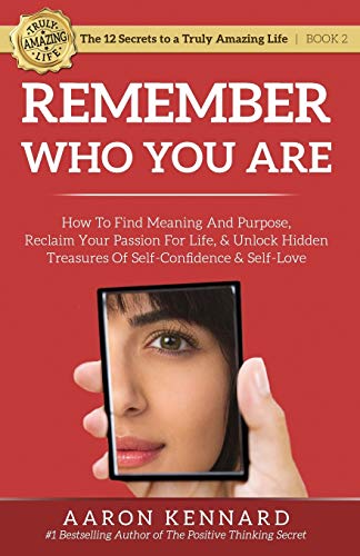 Stock image for Remember Who You Are: How to Find Meaning and Purpose, Reclaim Your Passion For Life, and Unlock Hidden Treasures of Self-Confidence & Self-Love (The 12 Secrets to a Truly Amazing Life) for sale by Books From California