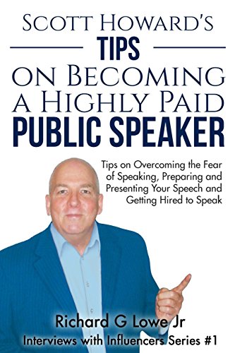 Imagen de archivo de Scott Howard's Tips on Becoming a Highly Paid Public Speaker: Tips on Overcoming the Fear of Speaking, Preparing and Presenting Your Speech and Getting Hired to Speak (Interviews with Influencers) a la venta por Lucky's Textbooks