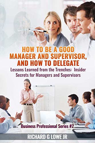 Beispielbild fr How to be a Good Manager and Supervisor, and How to Delegate: Lessons Learned from the Trenches: Insider Secrets for Managers and Supervisors: Volume 2 (Business Professional) zum Verkauf von AwesomeBooks