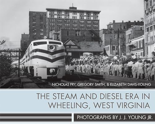 9781943665037: The Steam and Diesel Era in Wheeling, West Virginia: Photographs by J. J. Young Jr.