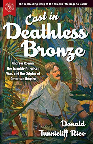 Beispielbild fr Cast in Deathless Bronze: Andrew Rowan, the Spanish-American War, and the Origins of American Empire zum Verkauf von Better World Books