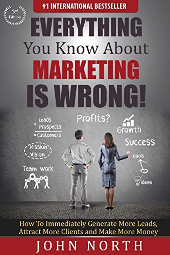 Stock image for Everything You Know About Marketing Is Wrong!: How to Immediately Generate More Leads, Attract More Clients and Make More Money for sale by ThriftBooks-Atlanta