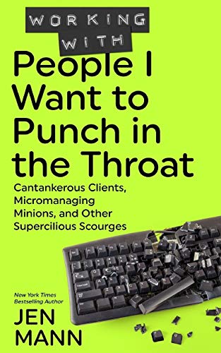 Stock image for Working with People I Want to Punch in the Throat: Cantankerous Clients, Micromanaging Minions, and Other Supercilious Scourges for sale by Goodwill of Colorado