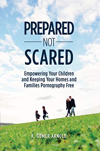 9781944200589: Prepared Not Scared: Empowering Your Children and Keeping Your Homes and Families Pornography Free