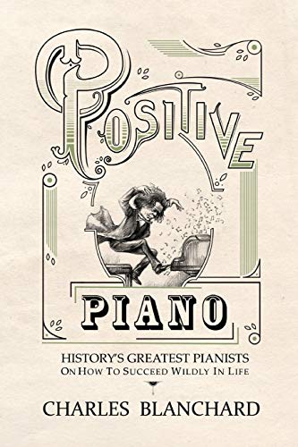 Stock image for Positive Piano: History's Greatest Pianists On How To Succeed Wildly In Life for sale by ThriftBooks-Dallas