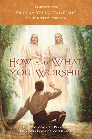 Stock image for How and What You Worship: Christology and Praxis in the Revelations of Joseph Smith (49th Annual BYU Annual Sidney B. Sperry Symposium) for sale by SecondSale