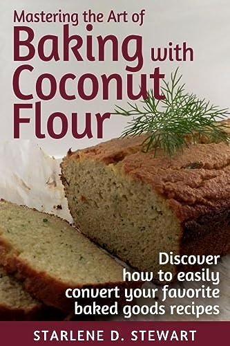 Stock image for Mastering the Art of Baking with Coconut Flour Black & White Interior: Tips & Tricks for Success with This High-Protein, Super Food Flour + Discover . Convert Your Favorite Baked Goods Recipes for sale by GF Books, Inc.