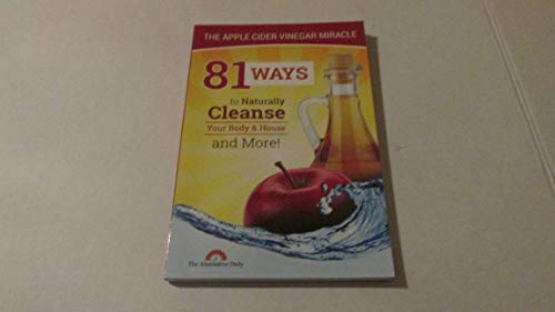 Stock image for 81 Ways To Naturally Cleanse Your Body & House And More! The Apple Cider Vinegar Miracle for sale by Reliant Bookstore