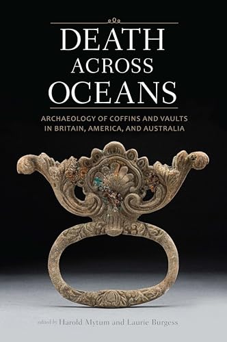 Beispielbild fr Death Across Oceans: Archaeology of Coffins and Vaults in Britain, America, and Australia zum Verkauf von HPB-Red