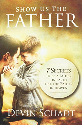 Imagen de archivo de Show Us the Father: 7 Secrets to Be a Father on Earth Like the Father in Heaven a la venta por Half Price Books Inc.