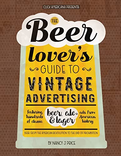 Stock image for The Beer Lover's Guide to Vintage Advertising: Featuring Hundreds of Classic Beer, Ale & Lager Ads from American History for sale by HPB-Red