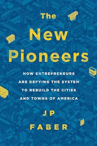 Stock image for The New Pioneers: How Entrepreneurs Are Defying the System to Rebuild the Cities and Towns of America for sale by BooksRun