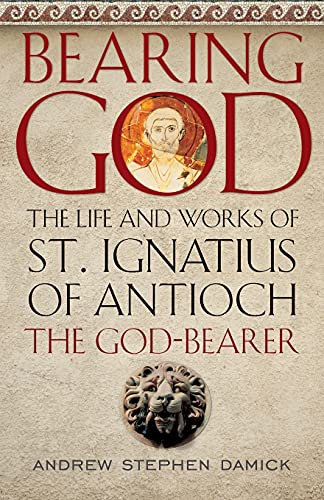 Stock image for Bearing God: The Life and Works of St. Ignatius of Antioch the God-Bearer for sale by Red's Corner LLC