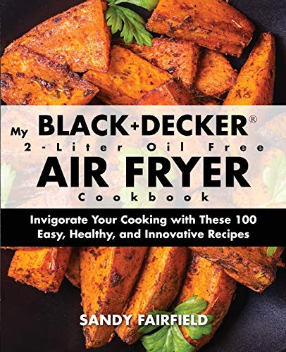Imagen de archivo de My BLACK and DECKER 2-Liter Oil Free Air Fryer Cookbook: Invigorate Your Cooking with These 100 Easy, Healthy, and Innovative Recipes a la venta por Goodwill of Colorado