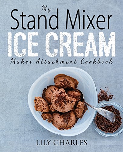 Imagen de archivo de My Stand Mixer Ice Cream Maker Attachment Cookbook: 100 Deliciously Simple Homemade Recipes Using Your 2 Quart Stand Mixer Attachment for Frozen Fun a la venta por BooksRun