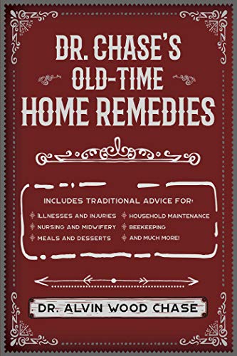 Stock image for Dr. Chase's Old-Time Home Remedies: Includes Traditional Advice for Illnesses and Injuries, Nursing and Midwifery, Meals and Desserts, Household Maint for sale by ThriftBooks-Dallas