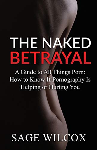 Stock image for The Naked Betrayal: A Guide to All Things Porn: How to Know If Pornography Is Helping or Hurting You for sale by Lucky's Textbooks