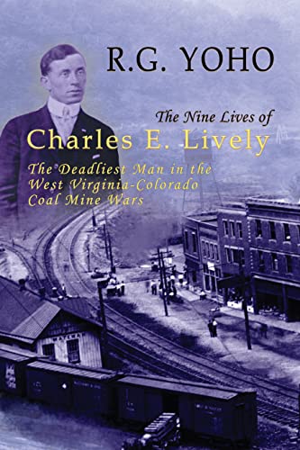 Stock image for The Nine Lives of Charles E. Lively: The Deadliest Man in the West Virginia-Colorado Coal Mine Wars for sale by Books From California