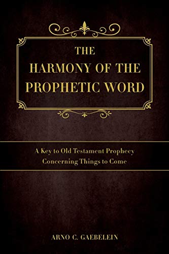 9781945774416: The Harmony of the Prophetic Word: A Key to Old Testament Prophecy Concerning Things to Come