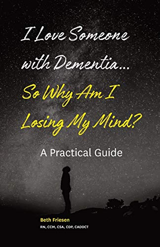 

I Love Someone with Dementia. So Why Am I Losing My Mind: A Practical Guide