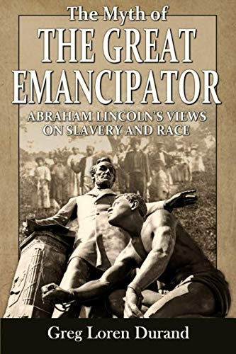 9781945848131: The Myth of the Great Emancipator: Abraham Lincoln's Views on Slavery and Race